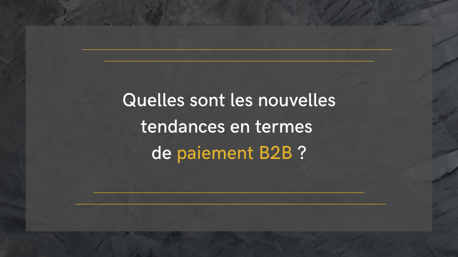 Quelles sont les nouvelles tendances en termes de paiement B2B ?